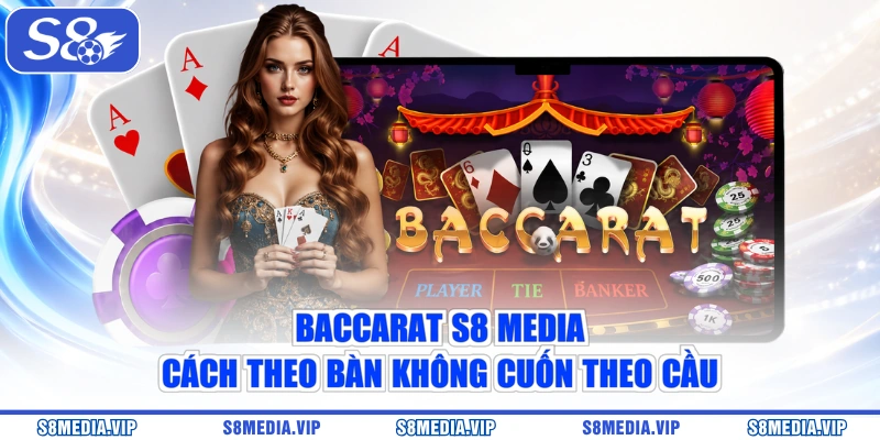 Baccarat S8 Media - Cách Theo Bàn Không Cuốn Theo Cầu