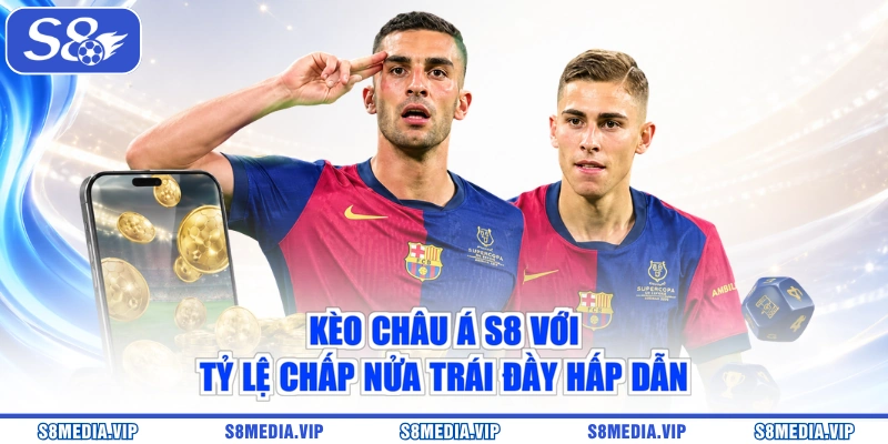 Kèo châu Á S8 với tỷ lệ chấp nửa trái đầy hấp dẫn